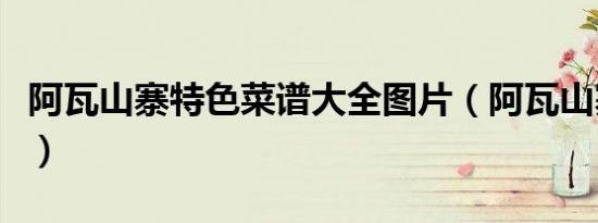阿瓦山寨特色菜谱大全图片（阿瓦山寨特色菜）