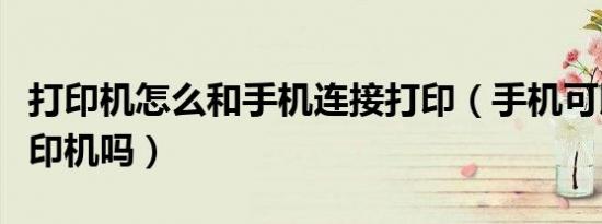 打印机怎么和手机连接打印（手机可以连接打印机吗）