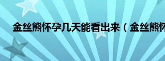 金丝熊怀孕几天能看出来（金丝熊怀孕）
