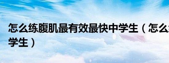 怎么练腹肌最有效最快中学生（怎么练腹肌中学生）