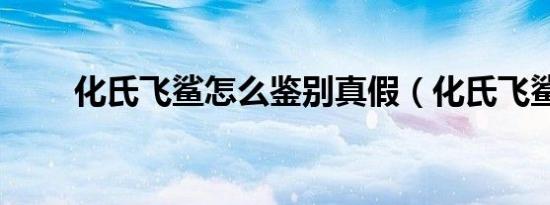 化氏飞鲨怎么鉴别真假（化氏飞鲨）