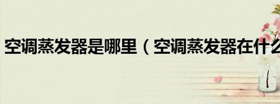 空调蒸发器是哪里（空调蒸发器在什么位置）