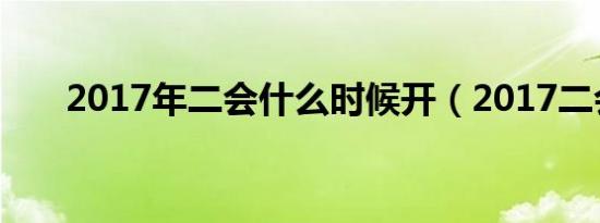 2017年二会什么时候开（2017二会）