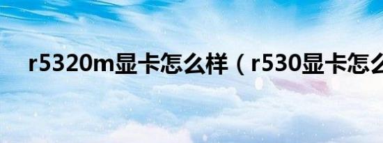 r5320m显卡怎么样（r530显卡怎么样）