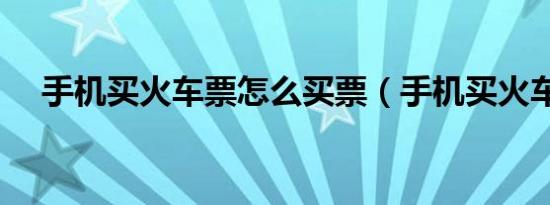 手机买火车票怎么买票（手机买火车票）