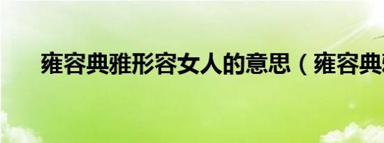 雍容典雅形容女人的意思（雍容典雅）