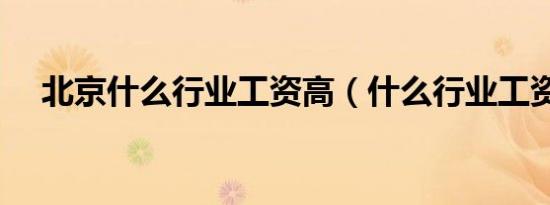 北京什么行业工资高（什么行业工资高）