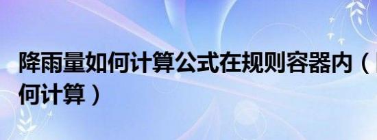 降雨量如何计算公式在规则容器内（降雨量如何计算）