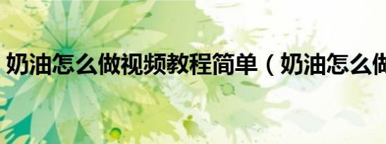 奶油怎么做视频教程简单（奶油怎么做视频）