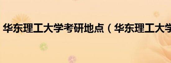华东理工大学考研地点（华东理工大学考研）