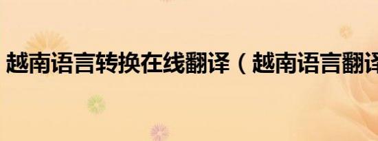 越南语言转换在线翻译（越南语言翻译中文）