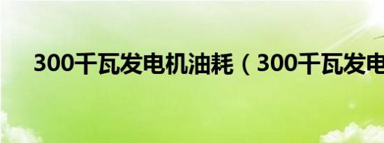 300千瓦发电机油耗（300千瓦发电机）