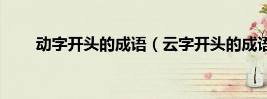 动字开头的成语（云字开头的成语）