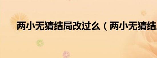 两小无猜结局改过么（两小无猜结局）