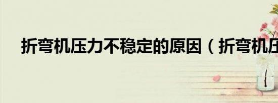 折弯机压力不稳定的原因（折弯机压力）