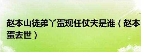 赵本山徒弟丫蛋现任仗夫是谁（赵本山徒弟丫蛋去世）