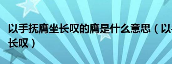 以手抚膺坐长叹的膺是什么意思（以手抚膺坐长叹）