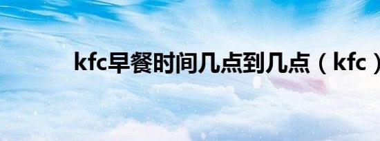 kfc早餐时间几点到几点（kfc）