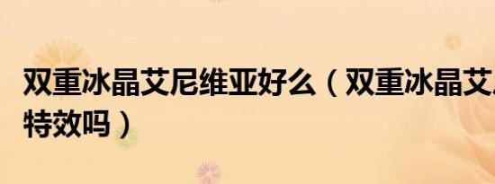 双重冰晶艾尼维亚好么（双重冰晶艾尼维亚有特效吗）