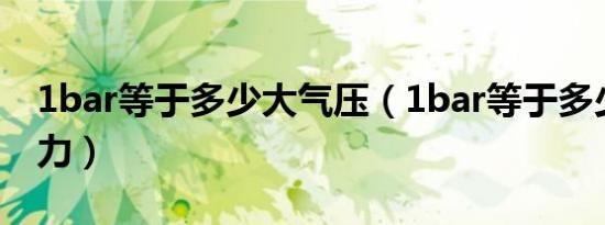1bar等于多少大气压（1bar等于多少公斤压力）