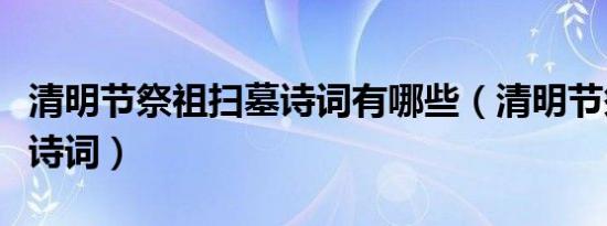 清明节祭祖扫墓诗词有哪些（清明节祭祖扫墓诗词）