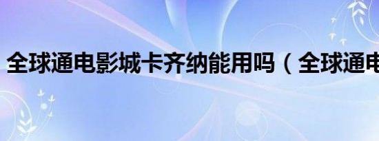 全球通电影城卡齐纳能用吗（全球通电影城）