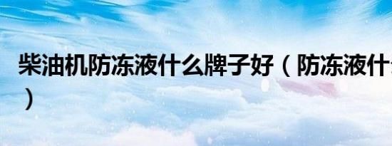 柴油机防冻液什么牌子好（防冻液什么牌子好）
