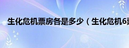 生化危机票房各是多少（生化危机6票房）