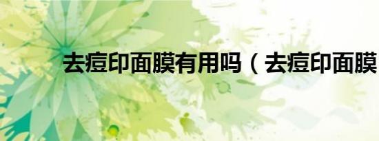 去痘印面膜有用吗（去痘印面膜）