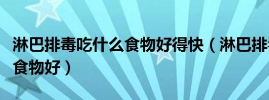 淋巴排毒吃什么食物好得快（淋巴排毒吃什么食物好）
