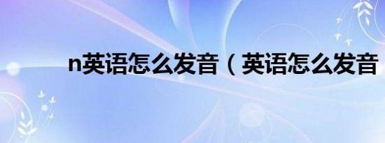 n英语怎么发音（英语怎么发音）