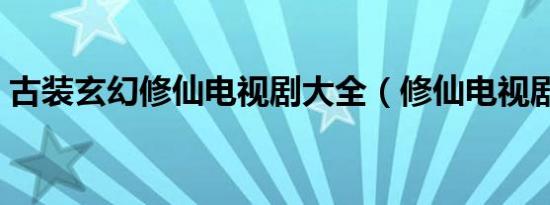 古装玄幻修仙电视剧大全（修仙电视剧大全）