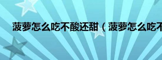 菠萝怎么吃不酸还甜（菠萝怎么吃不酸）