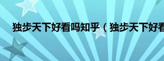 独步天下好看吗知乎（独步天下好看吗）