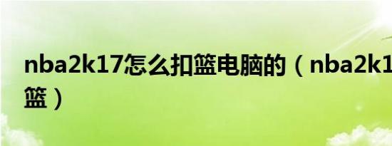 nba2k17怎么扣篮电脑的（nba2k17怎么扣篮）