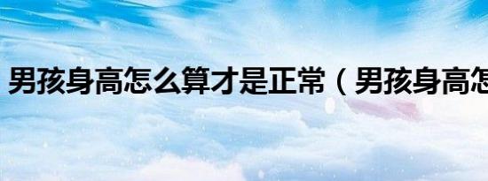 男孩身高怎么算才是正常（男孩身高怎么算）