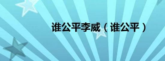 谁公平李威（谁公平）