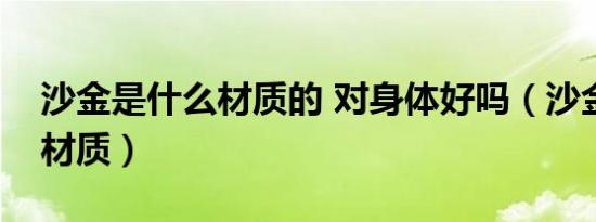 沙金是什么材质的 对身体好吗（沙金是什么材质）