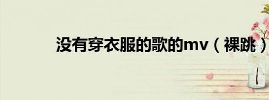 没有穿衣服的歌的mv（裸跳）