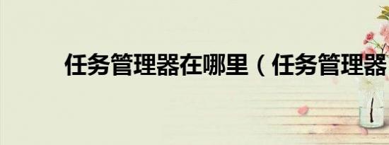 任务管理器在哪里（任务管理器）