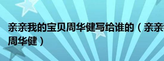 亲亲我的宝贝周华健写给谁的（亲亲我的宝贝周华健）