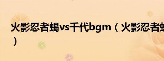 火影忍者蝎vs千代bgm（火影忍者蝎vs千代）