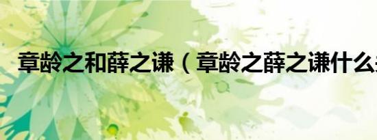 章龄之和薛之谦（章龄之薛之谦什么关系）