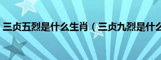 三贞五烈是什么生肖（三贞九烈是什么生肖）