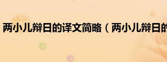 两小儿辩日的译文简略（两小儿辩日的译文）