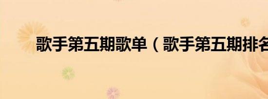 歌手第五期歌单（歌手第五期排名）