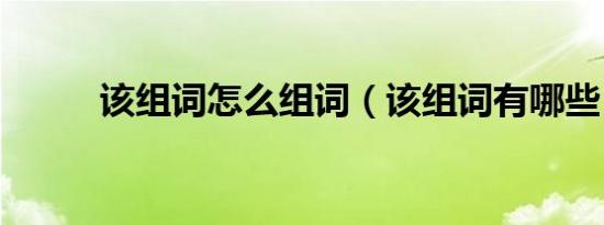 该组词怎么组词（该组词有哪些）