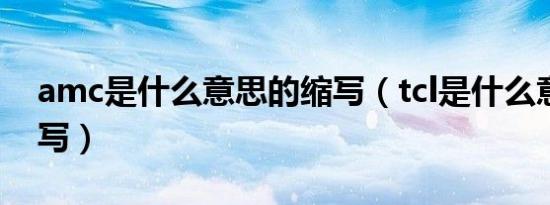amc是什么意思的缩写（tcl是什么意思的缩写）