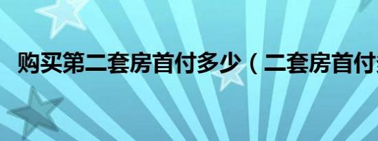 购买第二套房首付多少（二套房首付多少）