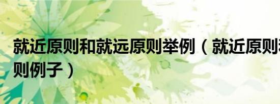 就近原则和就远原则举例（就近原则和就远原则例子）